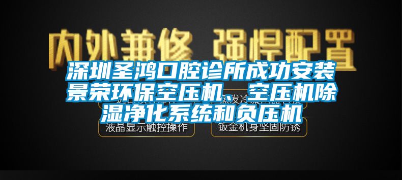 深圳圣鴻口腔診所成功安裝景榮環(huán)?？諌簷C、空壓機除濕凈化系統(tǒng)和負壓機