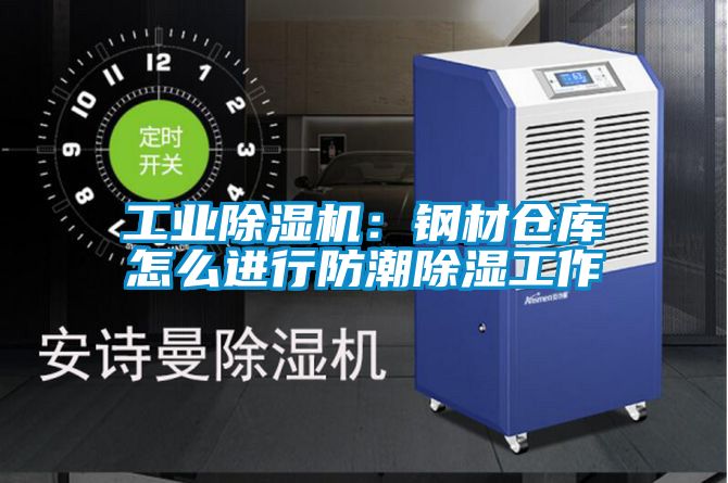 工業(yè)除濕機：鋼材倉庫怎么進行防潮除濕工作