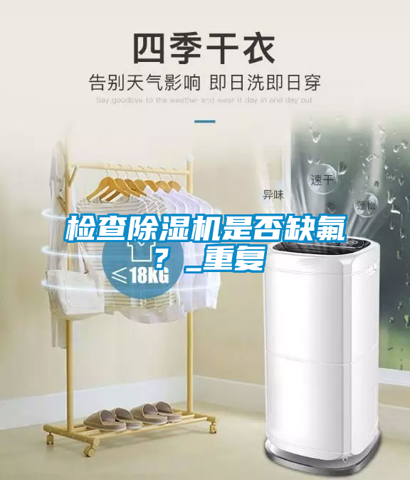 檢查除濕機(jī)是否缺氟？_重復(fù)