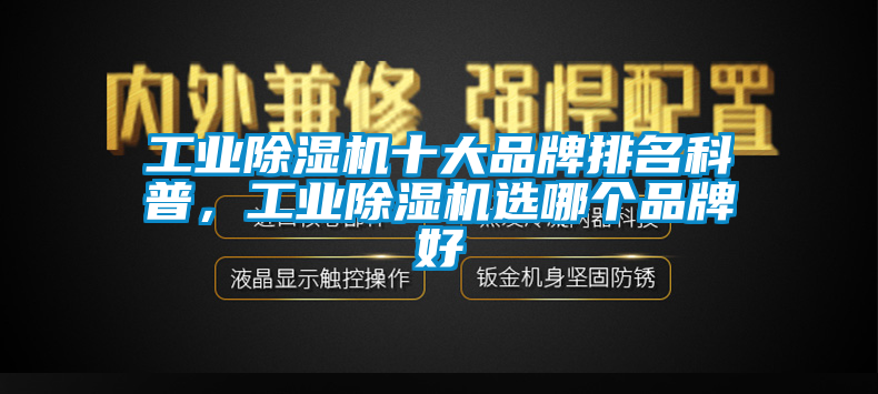 工業(yè)除濕機(jī)十大品牌排名科普，工業(yè)除濕機(jī)選哪個品牌好