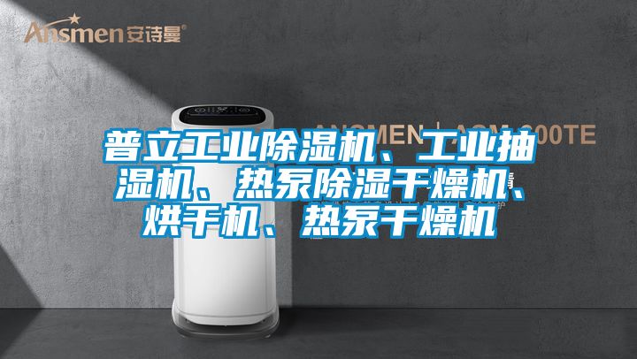 普立工業(yè)除濕機、工業(yè)抽濕機、熱泵除濕干燥機、烘干機、熱泵干燥機