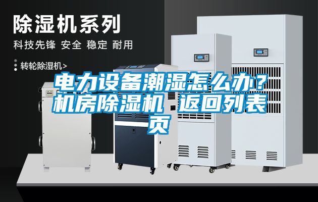 電力設(shè)備潮濕怎么辦？機(jī)房除濕機(jī) 返回列表頁(yè)