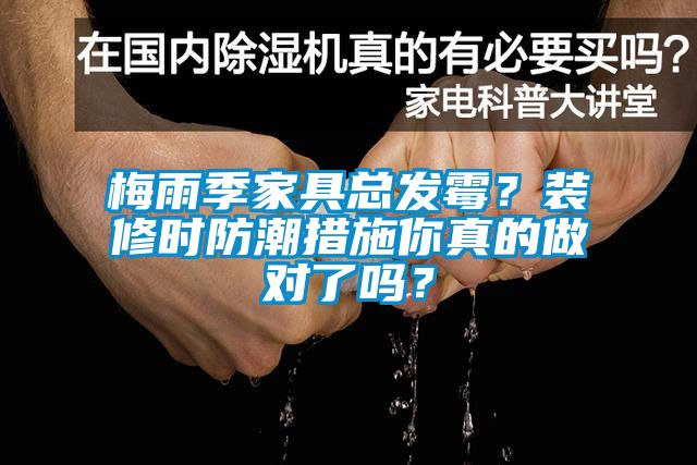 梅雨季家具總發(fā)霉？裝修時防潮措施你真的做對了嗎？