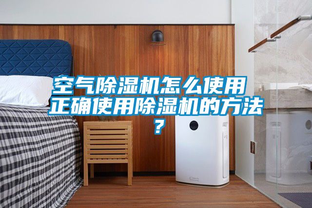 空氣除濕機怎么使用 正確使用除濕機的方法？