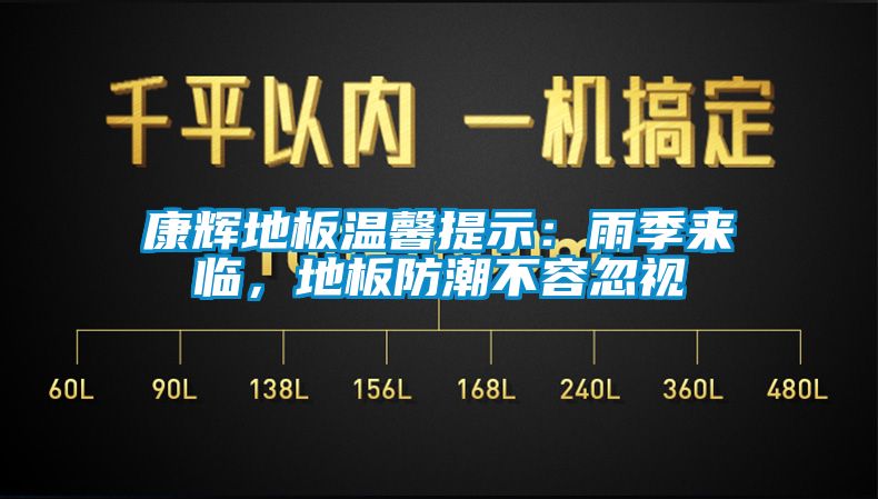 康輝地板溫馨提示：雨季來(lái)臨，地板防潮不容忽視