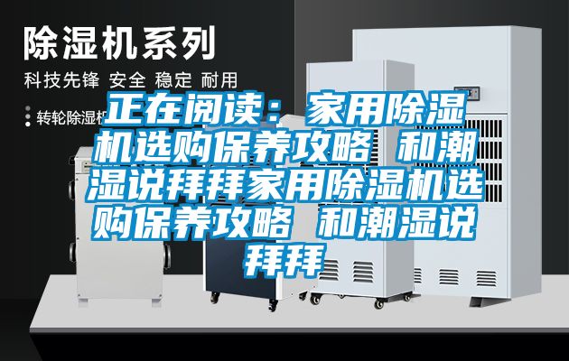 正在閱讀：家用除濕機(jī)選購(gòu)保養(yǎng)攻略 和潮濕說(shuō)拜拜家用除濕機(jī)選購(gòu)保養(yǎng)攻略 和潮濕說(shuō)拜拜