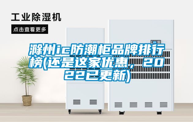 滁州ic防潮柜品牌排行榜(還是這家優(yōu)惠，2022已更新)