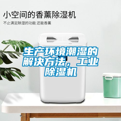 生產環(huán)境潮濕的解決方法，工業(yè)除濕機