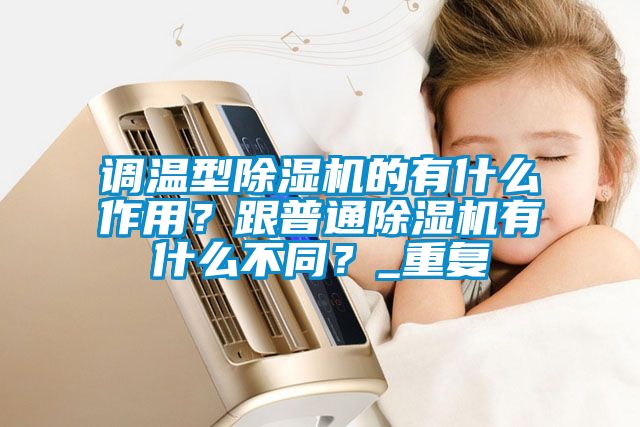 調溫型除濕機的有什么作用？跟普通除濕機有什么不同？_重復