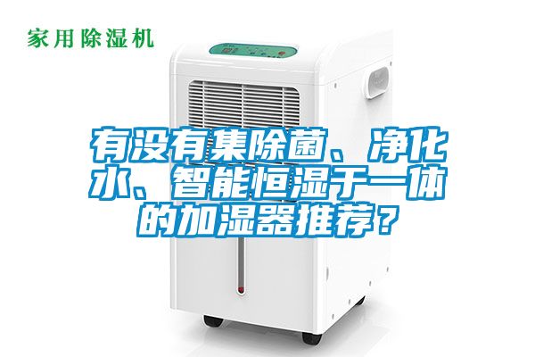 有沒有集除菌、凈化水、智能恒濕于一體的加濕器推薦？