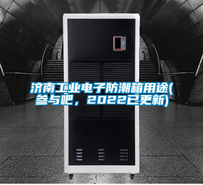 濟(jì)南工業(yè)電子防潮箱用途(參與吧，2022已更新)