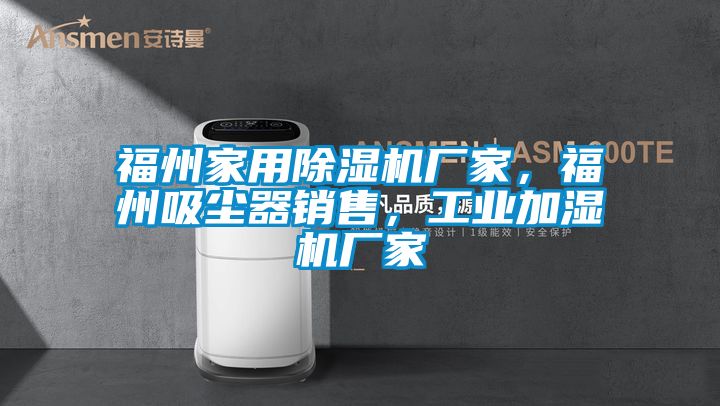 福州家用除濕機廠家，福州吸塵器銷售，工業(yè)加濕機廠家