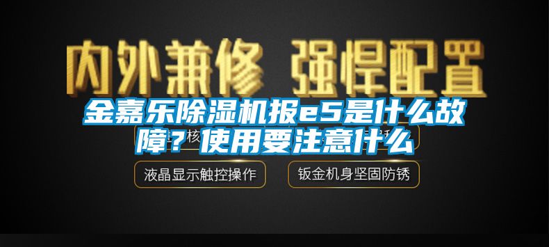 金嘉樂(lè)除濕機(jī)報(bào)e5是什么故障？使用要注意什么