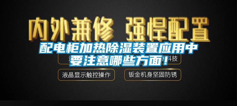 配電柜加熱除濕裝置應(yīng)用中要注意哪些方面！