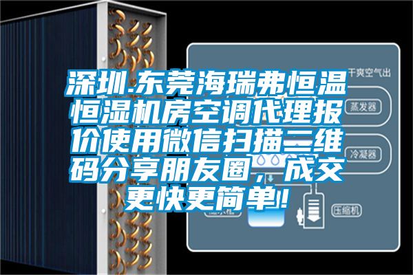 深圳.東莞海瑞弗恒溫恒濕機房空調(diào)代理報價使用微信掃描二維碼分享朋友圈，成交更快更簡單！