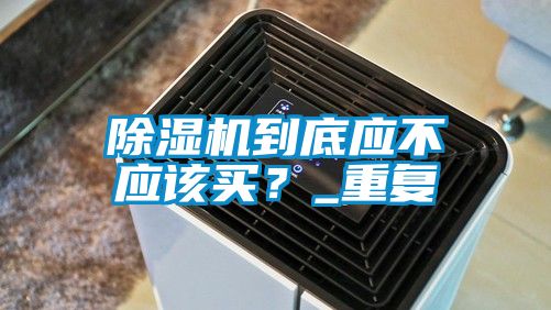 除濕機到底應不應該買？_重復