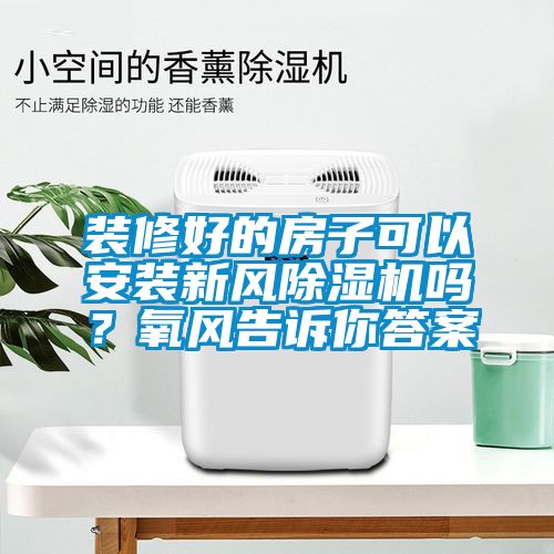 裝修好的房子可以安裝新風(fēng)除濕機(jī)嗎？氧風(fēng)告訴你答案