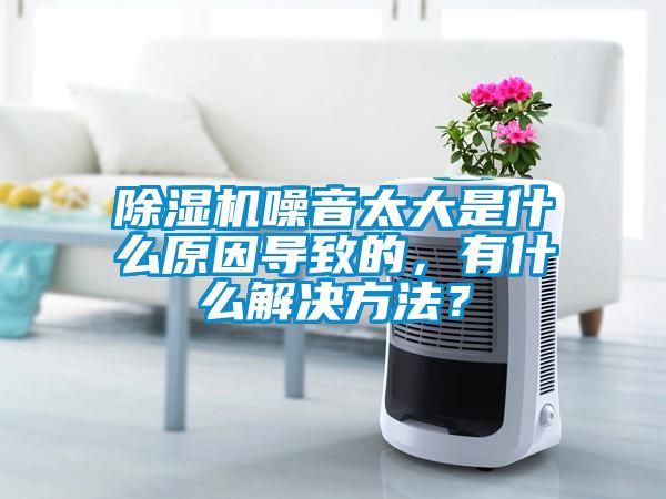 除濕機(jī)噪音太大是什么原因?qū)е碌?，有什么解決方法？