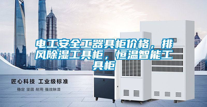 電工安全工器具柜價格，排風(fēng)除濕工具柜，恒溫智能工具柜