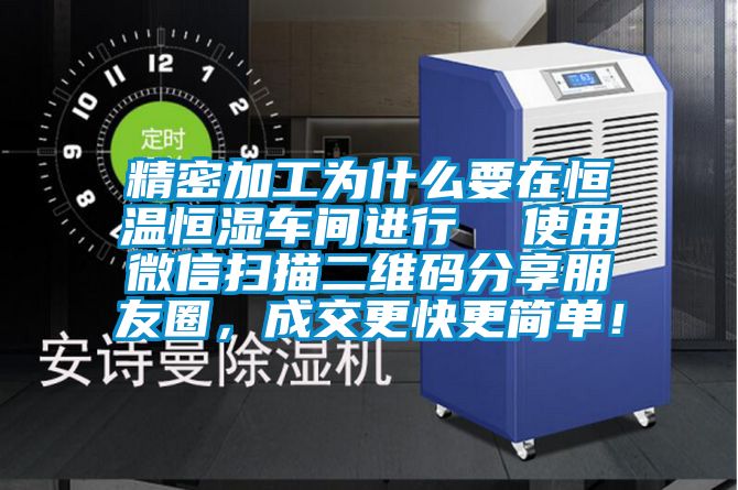 精密加工為什么要在恒溫恒濕車間進行  使用微信掃描二維碼分享朋友圈，成交更快更簡單！