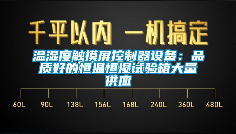 溫濕度觸摸屏控制器設(shè)備：品質(zhì)好的恒溫恒濕試驗(yàn)箱大量供應(yīng)