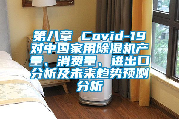 第八章 Covid-19對中國家用除濕機產(chǎn)量、消費量、進出口分析及未來趨勢預(yù)測分析