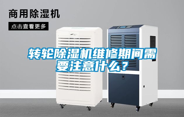 轉輪除濕機維修期間需要注意什么？