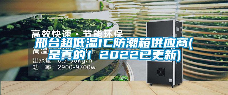 邢臺超低濕IC防潮箱供應商(是真的！2022已更新)