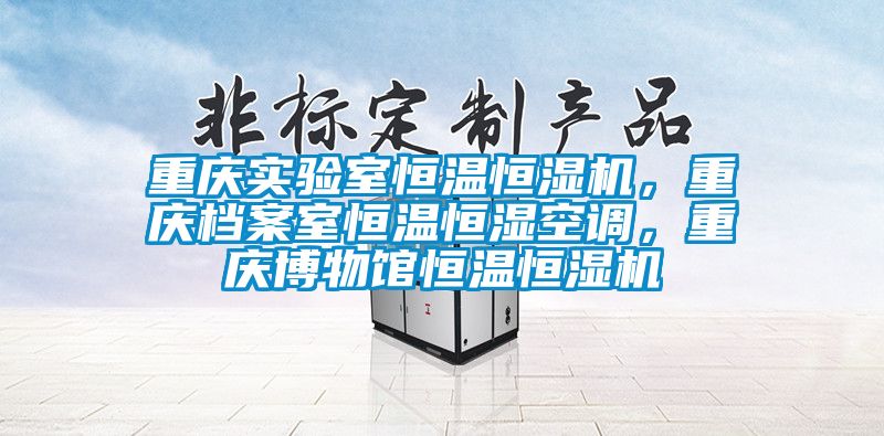 重慶實驗室恒溫恒濕機，重慶檔案室恒溫恒濕空調(diào)，重慶博物館恒溫恒濕機