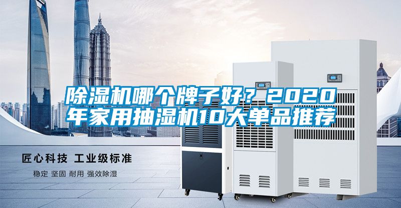 除濕機(jī)哪個(gè)牌子好？2020年家用抽濕機(jī)10大單品推薦