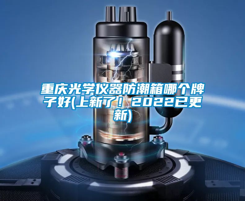 重慶光學儀器防潮箱哪個牌子好(上新了！2022已更新)