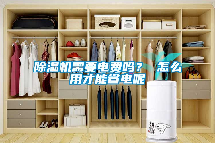 除濕機需要電費嗎？ 怎么用才能省電呢