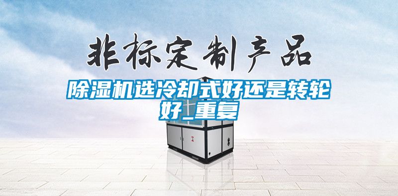 除濕機選冷卻式好還是轉(zhuǎn)輪好_重復