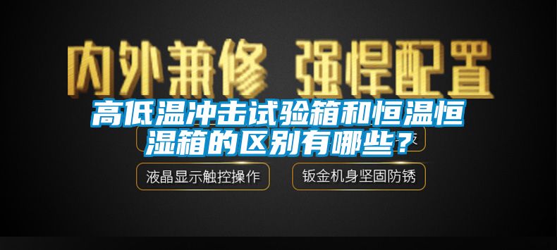 高低溫沖擊試驗(yàn)箱和恒溫恒濕箱的區(qū)別有哪些？